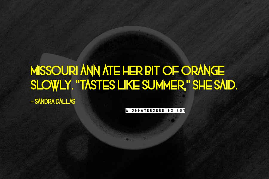 Sandra Dallas Quotes: Missouri Ann ate her bit of orange slowly. "Tastes like summer," she said.