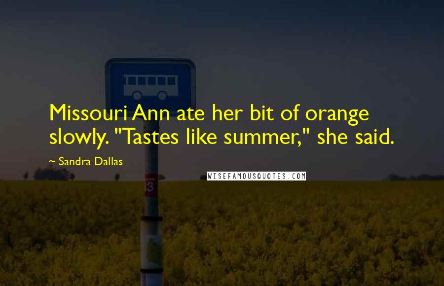 Sandra Dallas Quotes: Missouri Ann ate her bit of orange slowly. "Tastes like summer," she said.