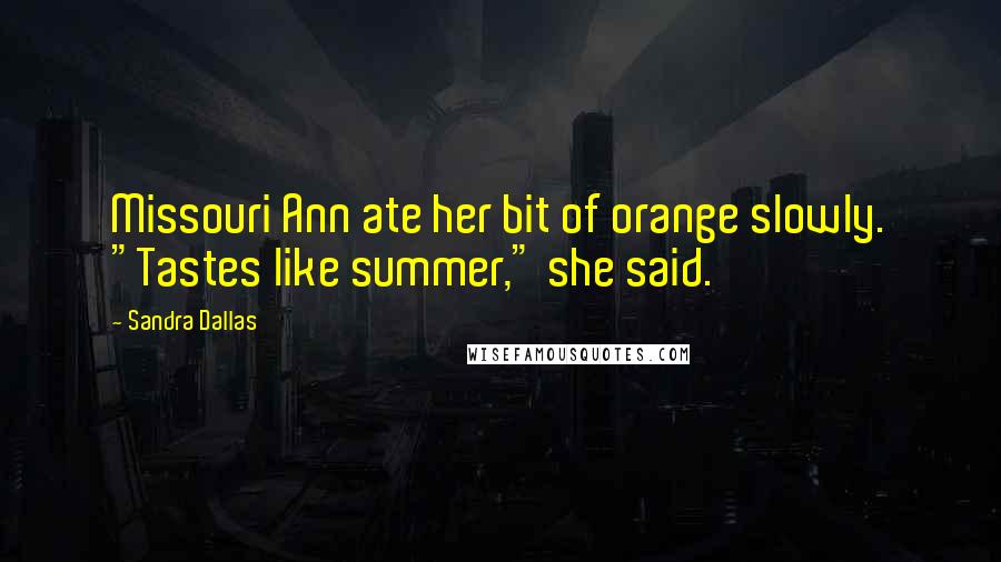 Sandra Dallas Quotes: Missouri Ann ate her bit of orange slowly. "Tastes like summer," she said.