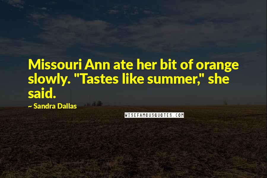Sandra Dallas Quotes: Missouri Ann ate her bit of orange slowly. "Tastes like summer," she said.