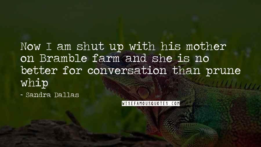 Sandra Dallas Quotes: Now I am shut up with his mother on Bramble farm and she is no better for conversation than prune whip