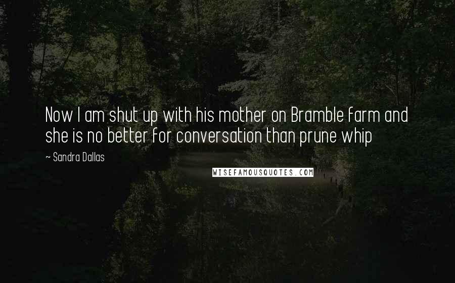 Sandra Dallas Quotes: Now I am shut up with his mother on Bramble farm and she is no better for conversation than prune whip