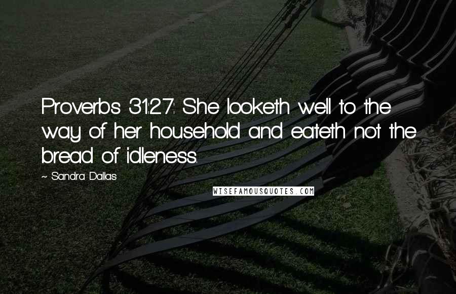 Sandra Dallas Quotes: Proverbs 31:27: She looketh well to the way of her household and eateth not the bread of idleness.