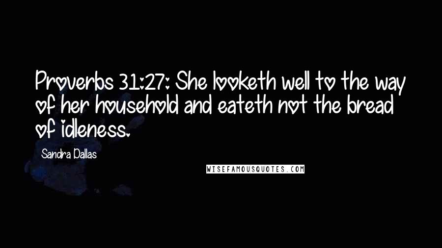 Sandra Dallas Quotes: Proverbs 31:27: She looketh well to the way of her household and eateth not the bread of idleness.