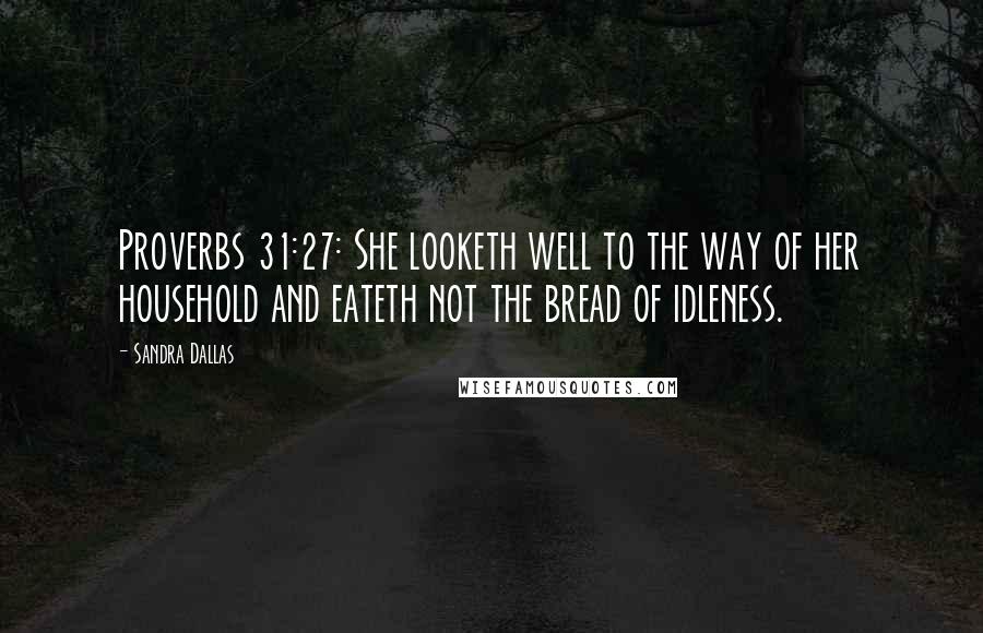 Sandra Dallas Quotes: Proverbs 31:27: She looketh well to the way of her household and eateth not the bread of idleness.