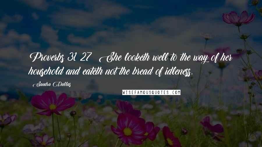 Sandra Dallas Quotes: Proverbs 31:27: She looketh well to the way of her household and eateth not the bread of idleness.