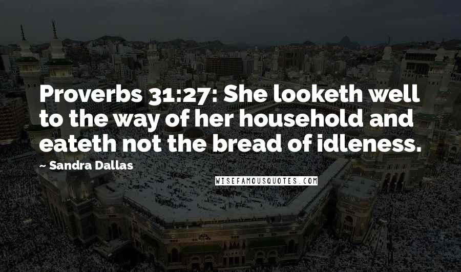 Sandra Dallas Quotes: Proverbs 31:27: She looketh well to the way of her household and eateth not the bread of idleness.