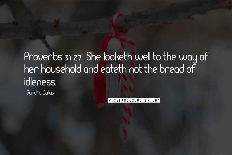 Sandra Dallas Quotes: Proverbs 31:27: She looketh well to the way of her household and eateth not the bread of idleness.