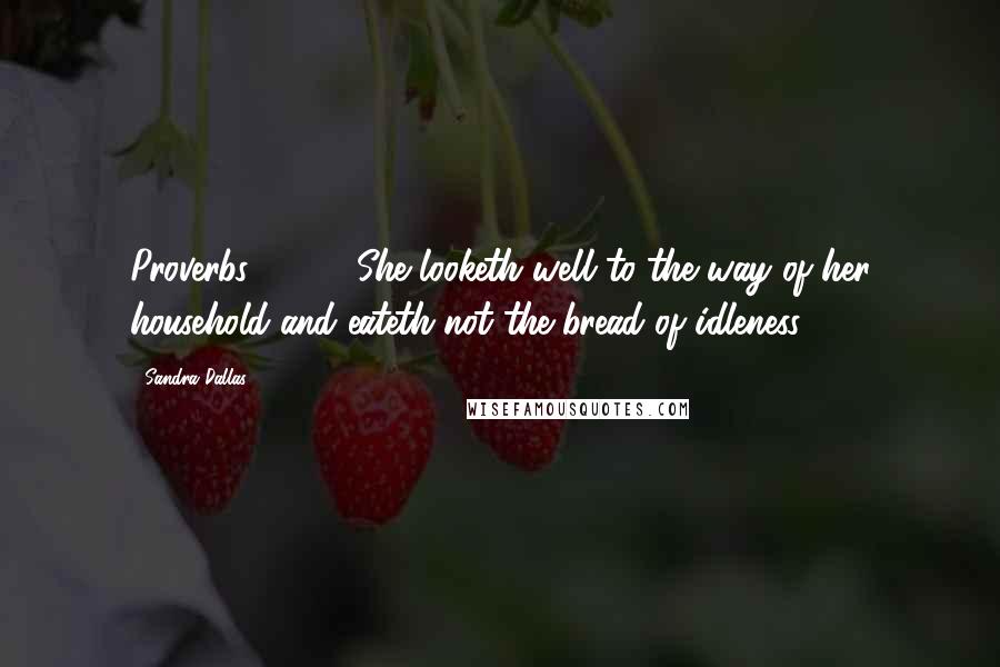 Sandra Dallas Quotes: Proverbs 31:27: She looketh well to the way of her household and eateth not the bread of idleness.