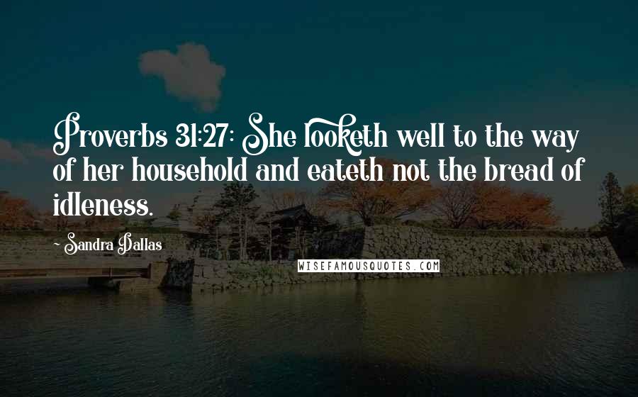 Sandra Dallas Quotes: Proverbs 31:27: She looketh well to the way of her household and eateth not the bread of idleness.