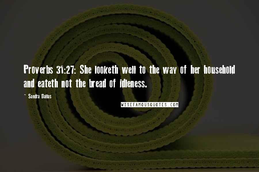 Sandra Dallas Quotes: Proverbs 31:27: She looketh well to the way of her household and eateth not the bread of idleness.