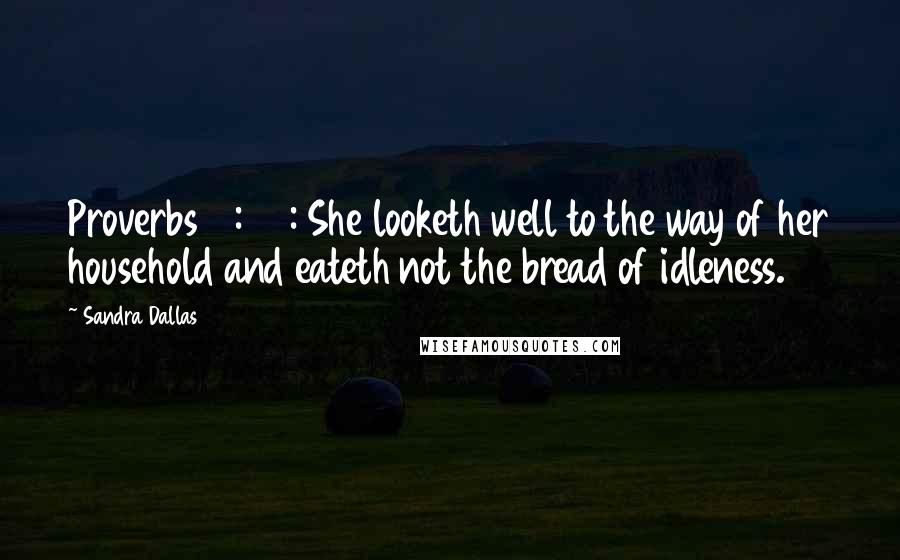 Sandra Dallas Quotes: Proverbs 31:27: She looketh well to the way of her household and eateth not the bread of idleness.