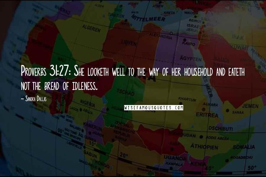 Sandra Dallas Quotes: Proverbs 31:27: She looketh well to the way of her household and eateth not the bread of idleness.