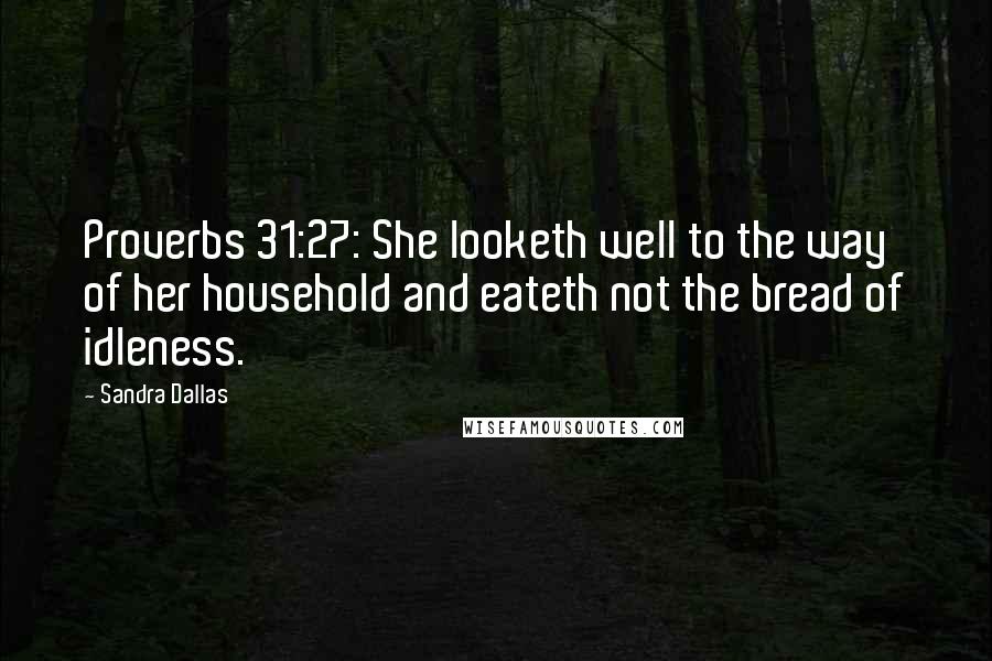 Sandra Dallas Quotes: Proverbs 31:27: She looketh well to the way of her household and eateth not the bread of idleness.