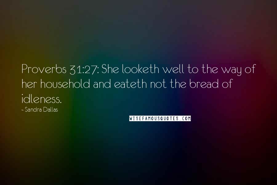 Sandra Dallas Quotes: Proverbs 31:27: She looketh well to the way of her household and eateth not the bread of idleness.