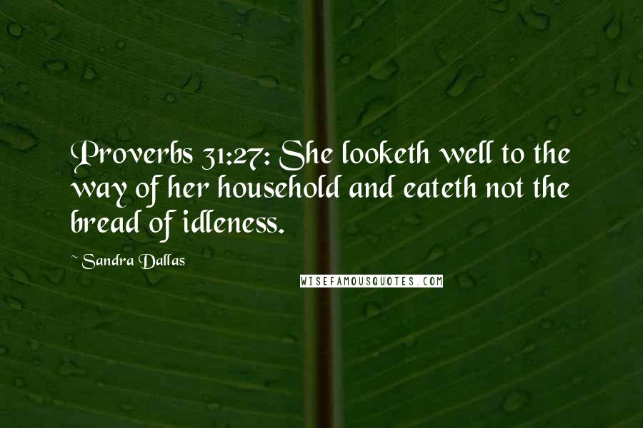 Sandra Dallas Quotes: Proverbs 31:27: She looketh well to the way of her household and eateth not the bread of idleness.
