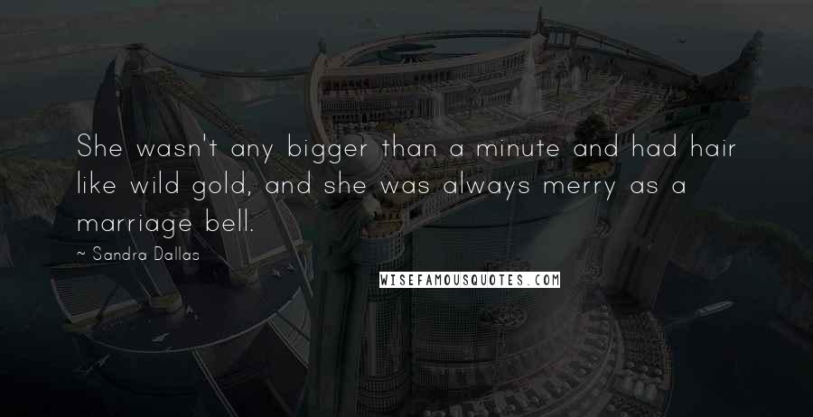 Sandra Dallas Quotes: She wasn't any bigger than a minute and had hair like wild gold, and she was always merry as a marriage bell.