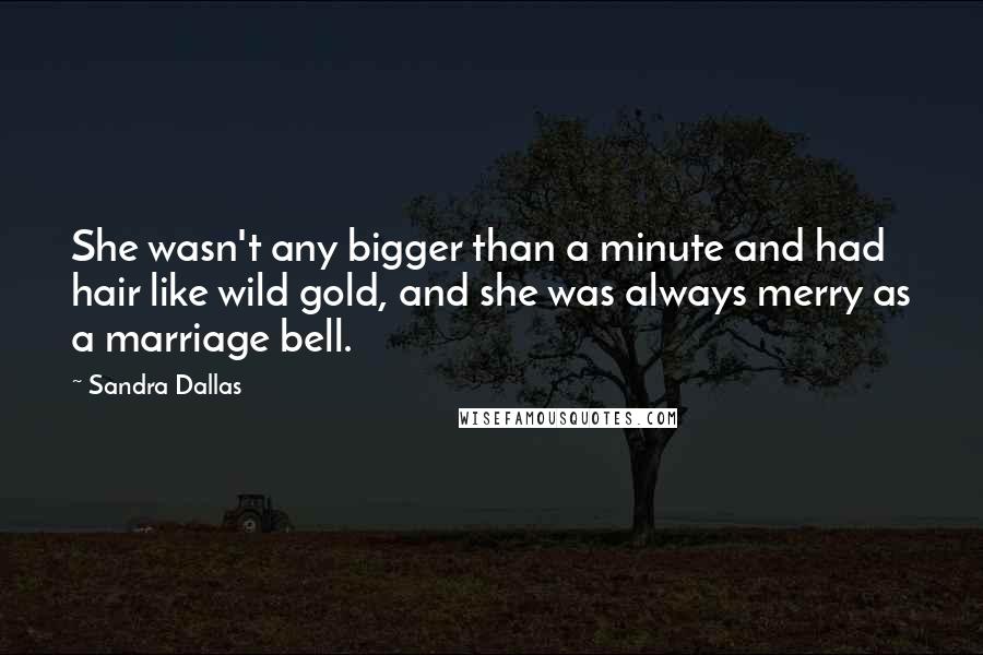 Sandra Dallas Quotes: She wasn't any bigger than a minute and had hair like wild gold, and she was always merry as a marriage bell.