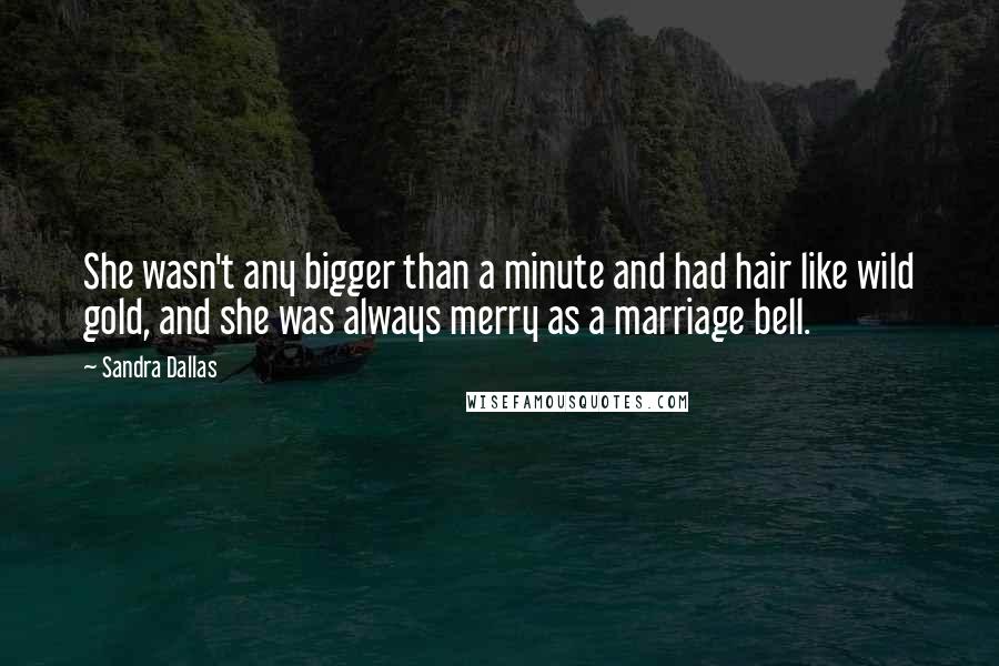 Sandra Dallas Quotes: She wasn't any bigger than a minute and had hair like wild gold, and she was always merry as a marriage bell.