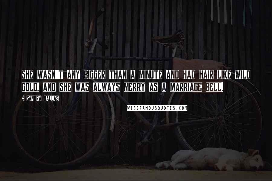 Sandra Dallas Quotes: She wasn't any bigger than a minute and had hair like wild gold, and she was always merry as a marriage bell.