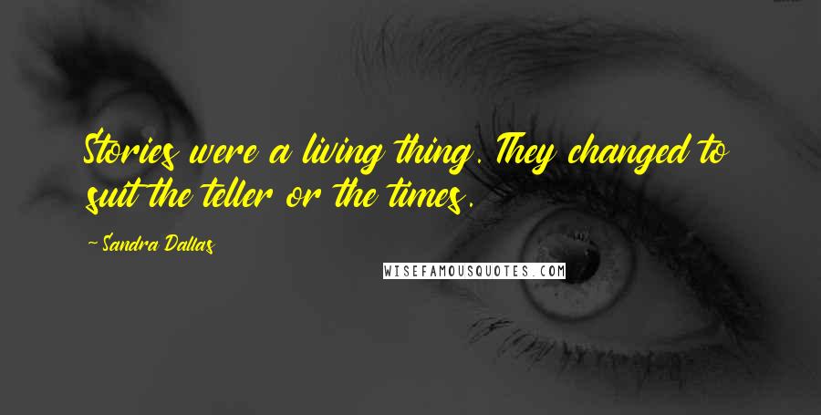 Sandra Dallas Quotes: Stories were a living thing. They changed to suit the teller or the times.