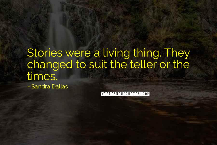 Sandra Dallas Quotes: Stories were a living thing. They changed to suit the teller or the times.