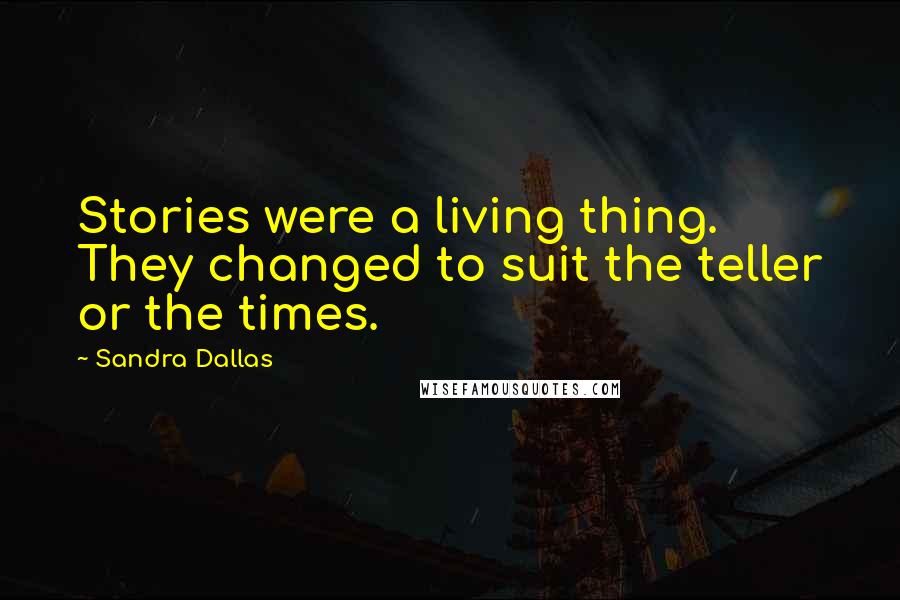 Sandra Dallas Quotes: Stories were a living thing. They changed to suit the teller or the times.