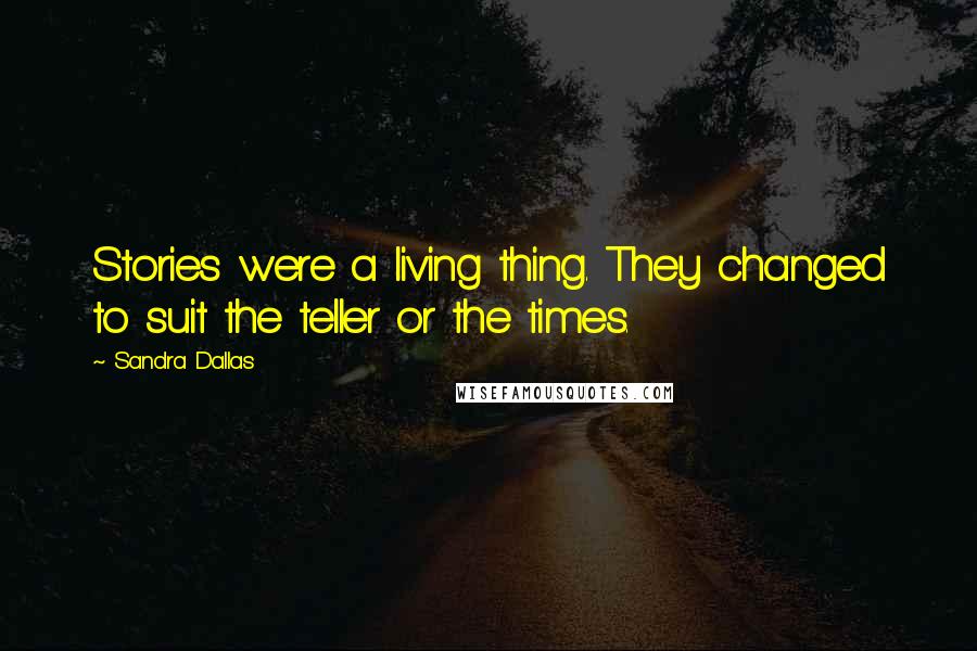 Sandra Dallas Quotes: Stories were a living thing. They changed to suit the teller or the times.