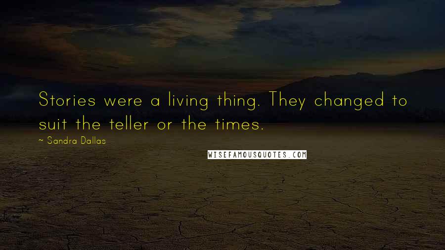 Sandra Dallas Quotes: Stories were a living thing. They changed to suit the teller or the times.