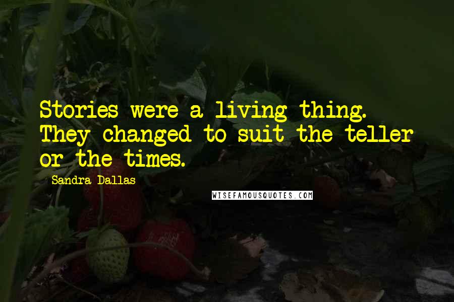 Sandra Dallas Quotes: Stories were a living thing. They changed to suit the teller or the times.