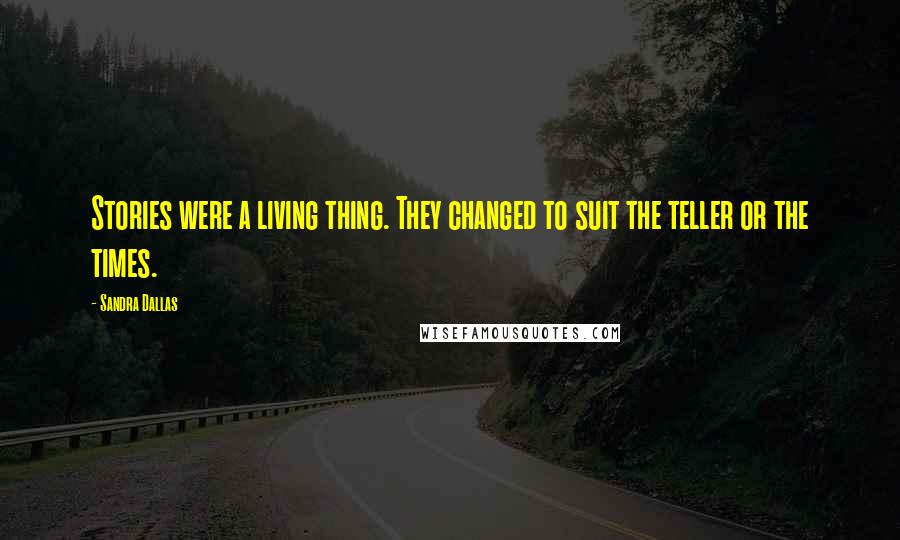 Sandra Dallas Quotes: Stories were a living thing. They changed to suit the teller or the times.