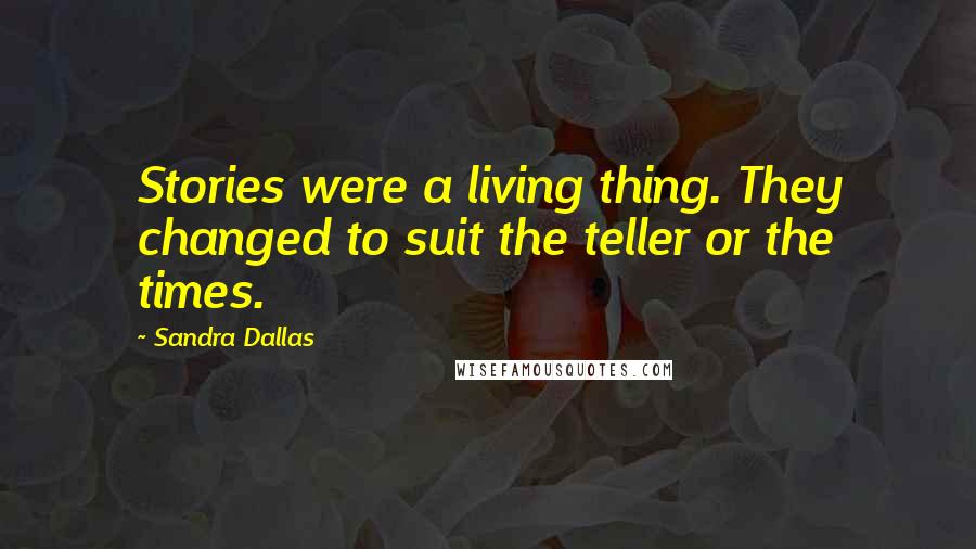 Sandra Dallas Quotes: Stories were a living thing. They changed to suit the teller or the times.