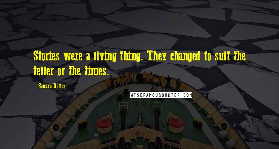 Sandra Dallas Quotes: Stories were a living thing. They changed to suit the teller or the times.