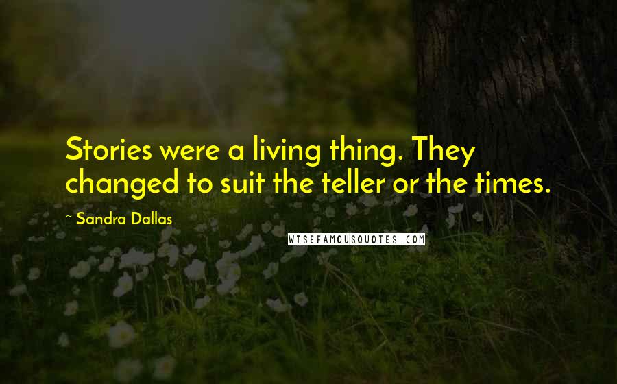 Sandra Dallas Quotes: Stories were a living thing. They changed to suit the teller or the times.