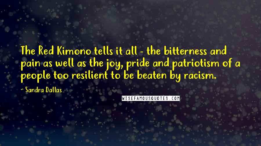 Sandra Dallas Quotes: The Red Kimono tells it all - the bitterness and pain as well as the joy, pride and patriotism of a people too resilient to be beaten by racism.