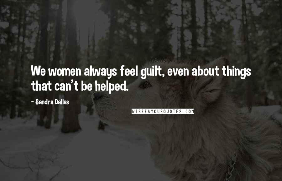 Sandra Dallas Quotes: We women always feel guilt, even about things that can't be helped.