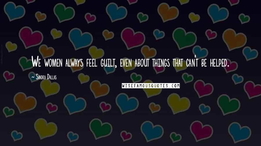 Sandra Dallas Quotes: We women always feel guilt, even about things that can't be helped.