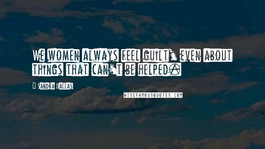 Sandra Dallas Quotes: We women always feel guilt, even about things that can't be helped.
