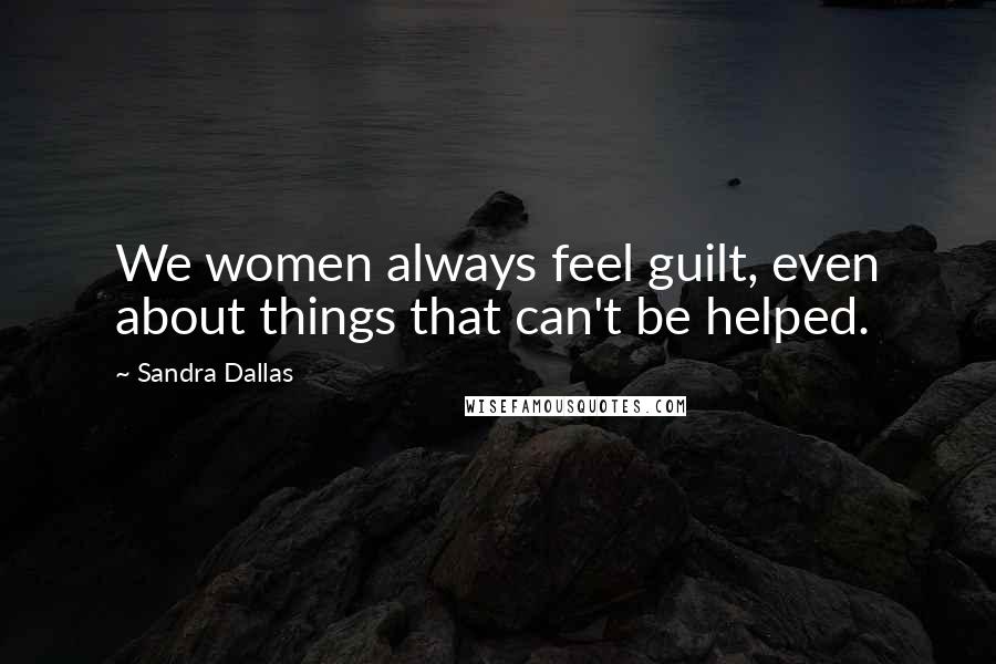 Sandra Dallas Quotes: We women always feel guilt, even about things that can't be helped.