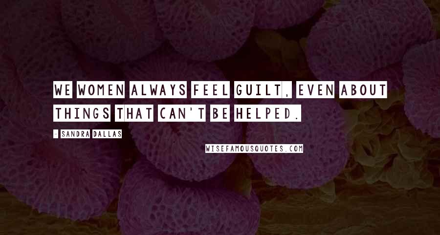 Sandra Dallas Quotes: We women always feel guilt, even about things that can't be helped.