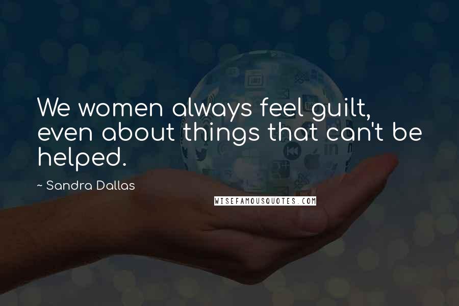 Sandra Dallas Quotes: We women always feel guilt, even about things that can't be helped.