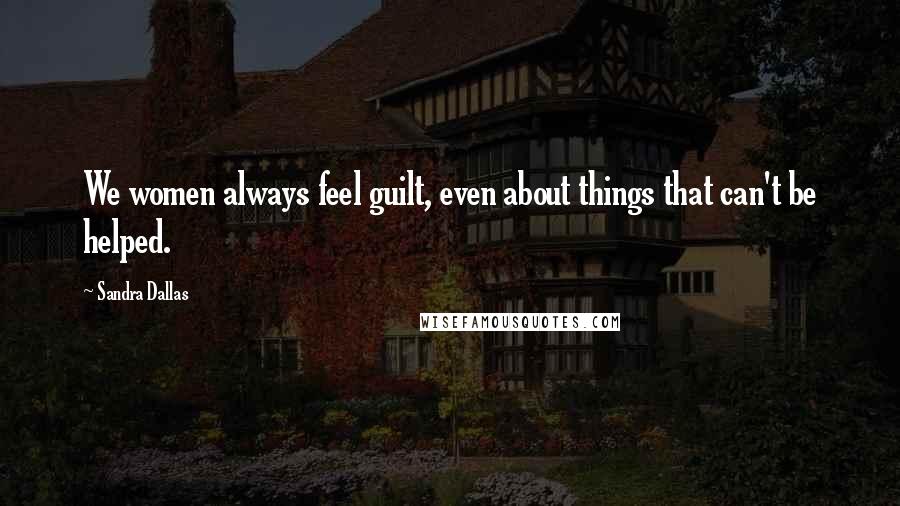 Sandra Dallas Quotes: We women always feel guilt, even about things that can't be helped.
