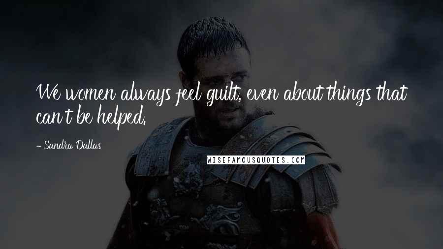 Sandra Dallas Quotes: We women always feel guilt, even about things that can't be helped.