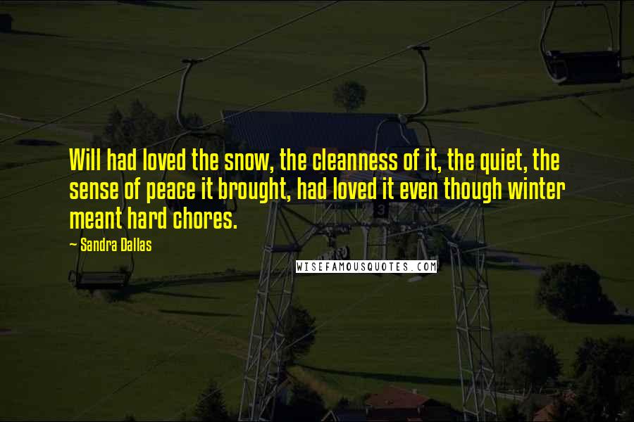 Sandra Dallas Quotes: Will had loved the snow, the cleanness of it, the quiet, the sense of peace it brought, had loved it even though winter meant hard chores.
