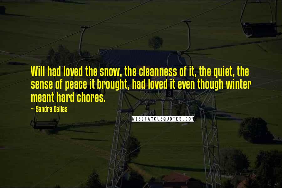 Sandra Dallas Quotes: Will had loved the snow, the cleanness of it, the quiet, the sense of peace it brought, had loved it even though winter meant hard chores.