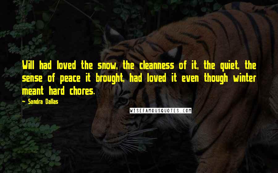 Sandra Dallas Quotes: Will had loved the snow, the cleanness of it, the quiet, the sense of peace it brought, had loved it even though winter meant hard chores.