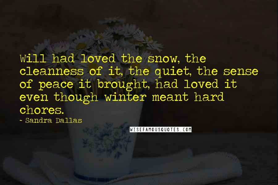 Sandra Dallas Quotes: Will had loved the snow, the cleanness of it, the quiet, the sense of peace it brought, had loved it even though winter meant hard chores.