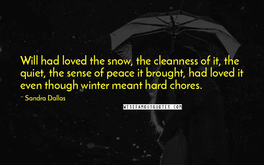 Sandra Dallas Quotes: Will had loved the snow, the cleanness of it, the quiet, the sense of peace it brought, had loved it even though winter meant hard chores.