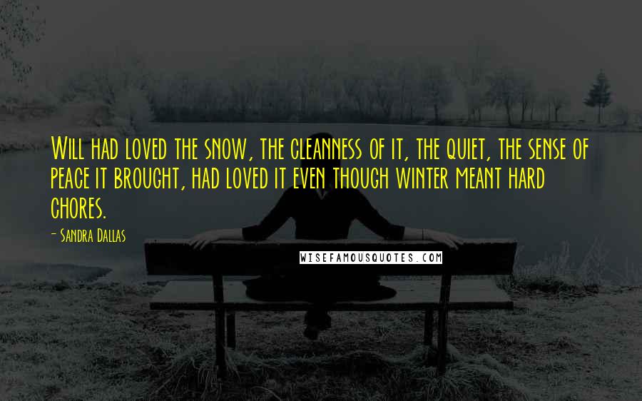 Sandra Dallas Quotes: Will had loved the snow, the cleanness of it, the quiet, the sense of peace it brought, had loved it even though winter meant hard chores.