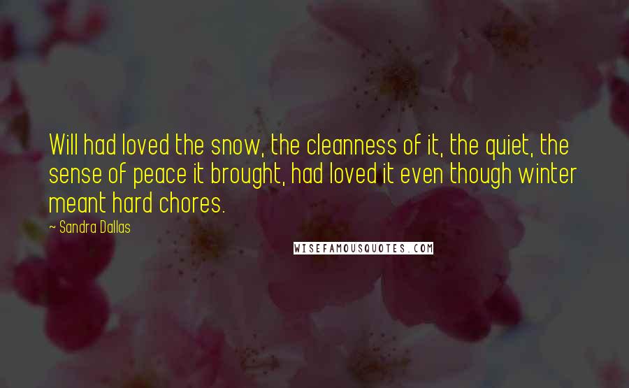 Sandra Dallas Quotes: Will had loved the snow, the cleanness of it, the quiet, the sense of peace it brought, had loved it even though winter meant hard chores.